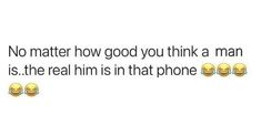 the text reads no matter how good you think a man is, the real him is in that phone