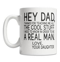 a coffee mug that says hey dad, thanks for teaching me all the cool stuff i need to know in order to be a real man love your daughter