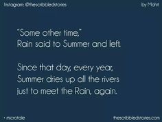 an image with the quote some other time rain said to summer and left since that day, every year, summer drives up all the rivers just to meet the rain