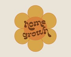 some brown and yellow flowers with the words home grown on them