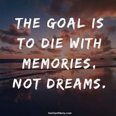 the goal is to die with memories, not dreams