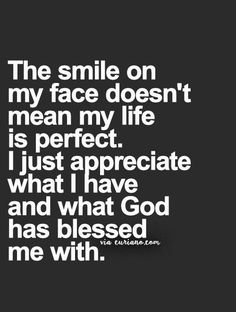 the smile on my face doesn't mean my life is perfect i just appreciate what god has messed me with