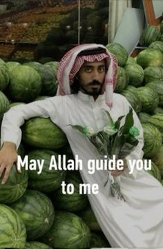 a man sitting on top of a pile of watermelons with the caption may allah guide you to me