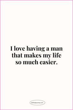 the quote i love having a man that makes my life so much easier