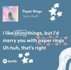 paper rings taylor swift i like shiny things but i'd marry you with paper rings uhh, that's right