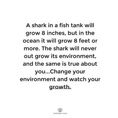 a quote that reads, a shark in a fish tank will grow 8 inches, but the ocean it will grow 8 feet or more