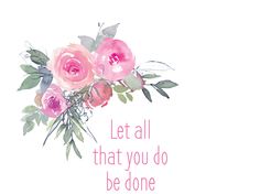 pink flowers with the words, let all that you do be done are written in cursive font