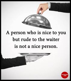 a person who is nice to you but rude to the waiter is not a nice person