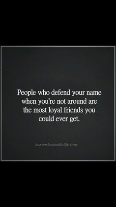 a quote that says people who defend your name when you're not around are the most