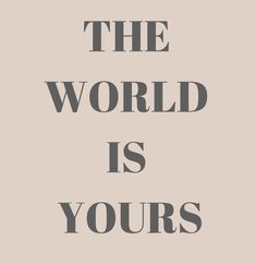 the world is yours on a beige background with black text that reads, the world is yours