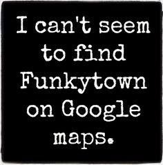 i can't seem to find funkytown on google maps in black and white