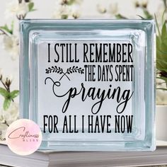 a glass block that says i still remember the days spent praying for all i have now