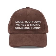 Make Your Own Money & Marry Someone Funny Hat, Funny Gift Hat Embroidered Vintage Corduroy Cap Step up your style with an embroidered old-school cap. It's crafted from 100% cotton corduroy that's soft to the touch and comfy to wear. It features an adjustable strap with a gold-colored buckle for a great fit and a visor to protect you from the sun and wind. Complete your look with this embroidered corduroy cap and rock a cool vibe all day long. * 100% cotton corduroy * Unstructured, 6-panel, low-p Brown Embroidered Baseball Cap, Brown Cotton Baseball Cap With Letter Print, Embroidered Brown Cap, Brown Dad Hat With Letter Print, Vintage Brown Baseball Cap With Embroidered Logo, Brown Dad Cap With Letter Print, Vintage Curved Brim Hat With Letter Embroidery, Vintage Adjustable Hat With Letter Embroidery, Old Money Gifts