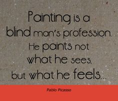 a quote on painting is a blind man's profession he paints not what he sees, but what he feels