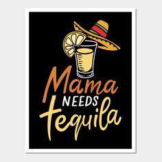 a black poster with the words mama needs tequila and a sombrero on it