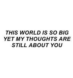 this world is so big yet my thoughts are still about you quote on white background