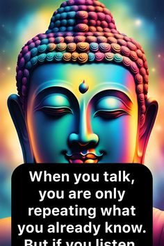 buddha quote with the words when you talk, you are only repeating what you already know but