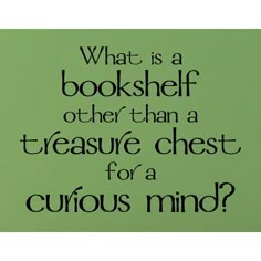 a green background with the words, what is a bookshelf other than a treasure chest for a curious mind?