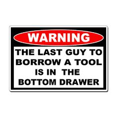 warning sign on white background stating that the last guy to borrow a tool is in the bottom drawer