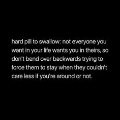 not everyone you want in your life wants you in theirs, so don't bend over backwards trying to force them to stay when they couldn't care less if you're around or not. Some People Just Dont Care, Don’t Force Your Importance In Someone’s Life, They Don’t Want You, Dont Force People In Your Life, When You Want Something So Bad Quotes, Never Force Anyone To Stay In Your Life, Don’t Beg People To Be In Your Life, If They Wanted To They Would Quotes, If They Wanted To They Would