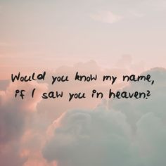 the sky is filled with clouds and there is a quote on it that says would you know my name, if i saw you'm heaven?