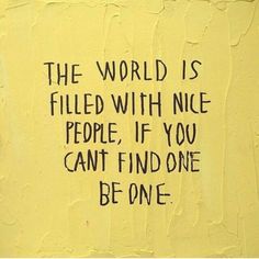 a yellow wall with black writing on it that says the world is filled with nice people, if you can't find one be one