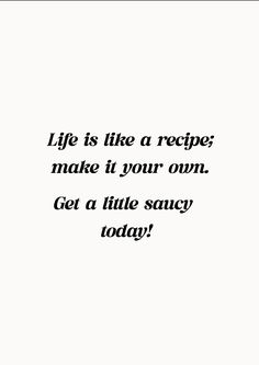 a quote that reads life is like a recipe make it your own get a little sauce today