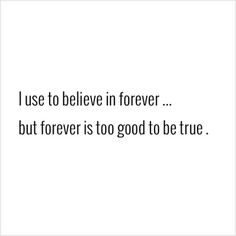 a quote that reads i use to believe in forever but forever is too good to be true