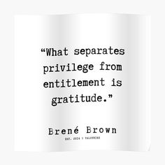 a quote from brene brown that says,'what separates prilvege from entilemment is gratitue '