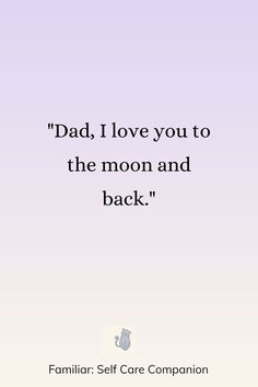 a quote that reads, dad i love you to the moon and back familiar self care companion