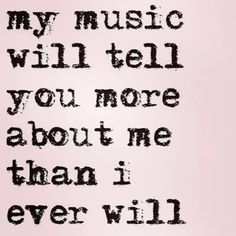 a quote that says, my music will tell you more about me than i ever will