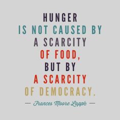 a quote that reads,'hungry is not cause by a scarity of food, but