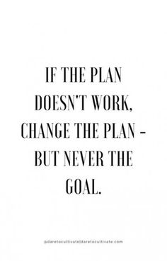 the quote if the plan doesn't work, change the plan - but never the goal