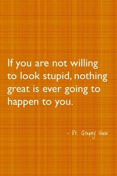 If you are not willing to look stupid, nothing great is ever going to happen to you Positiva Ord, Now Quotes, It Goes On, Someecards, Picture Quotes