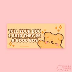 a sticker that says tell your dog i said they're a good boy