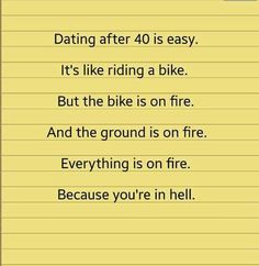 a piece of paper with the words dating after 40 is easy it's like riding a bike but the bike is on fire and the ground is on fire