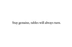 the words say stay genuine, tables will always turn in black and white text on a white background