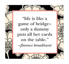 a quote with flowers on it that says life is like a game of bridge - only a dummy puts all her cards on the table