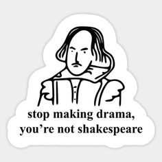 a sticker that says stop making drama, you're not shakespeare