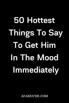 the quote for 50 hotest things to say to get him in the mood immediately