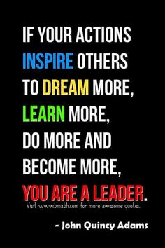 a quote from john quincy adams with the words if your actions inspire others to dream more, learn more, do more and become more