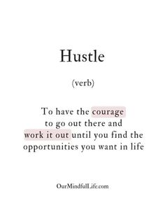 the words hustle and verb to have the courage to go out there and work it until you find the opposites you want in life