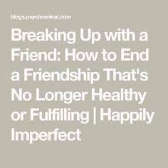 the words breaking up with a friend how to end a friendship that's no longer healthy or fulfling happy imperfect