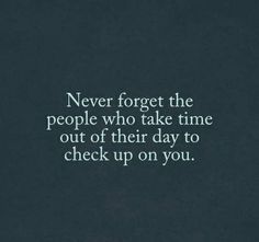 the words never forget the people who take time out of their day to check up on you