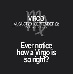 a black and white photo with the words, ever notice how a virgo is so right