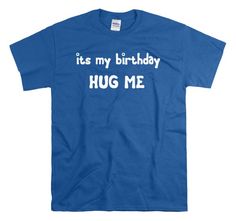 **Everybody wants a hug on their birthday**----------------------------------------->> Unisex shirtGreat quality 100% preshrunk cotton. Standard fit.>> SizesAvailable in Small, Medium, Large, XL, 2XL, 3XL, 4XL>> ColorsAvailable in Black, Charcoal, Daisy, Chocolate, Dark Heather, Pink, Irish Green, Light Blue, Light Pink, Navy, Purple, Red, Royal, Sport Grey, and White-----------------------------------------** About ToasterTees **>>  We are a tiny shop located in Texas, a Funny Running Shirts, Tiny Shop, Tennis Tops, T Shirt Picture, Betty White, Tennis Shirts, Navy Purple, Movie Shirts, Running Shirts