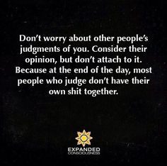 Don't worry about other people's judgements of you. Consider their opinion, but don't attach to it. Because at the end of the day, most people who judge don't have their own shit together. Judgement Quotes Bible, Annoying People Quotes, Judgement Quotes, Quotes About Moving On From Love, People Who Judge, Inspirational Quotes Wallpapers, View Quotes, Inspirational Bible Quotes, Tumblr Quotes