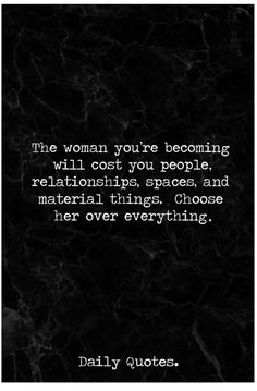 the woman you're becoming will cost you people, relationships, spaces and material things choose her over everything