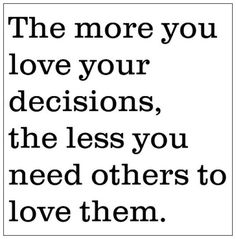 a black and white quote with the words, the more you love your decision, the less you need others to love them