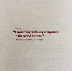 a piece of paper with a quote on it that says, i would not wish any companion in the world but you?